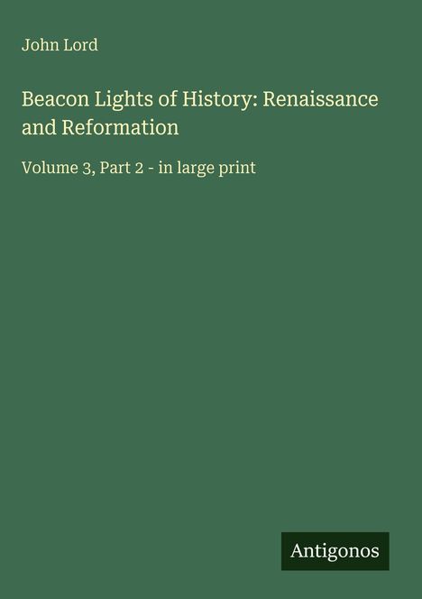 "John Lord. Beacon Lights of History: Renaissance and Reformation. Volume 3, Part 2 - in large print. Antigonos. Dunkelgrüner Hintergrund."