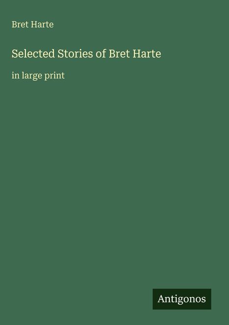 Text: "Bret Harte, Selected Stories of Bret Harte, in large print." Unten rechts ein kleines Logo mit "Antigonos." Grüner Hintergrund.