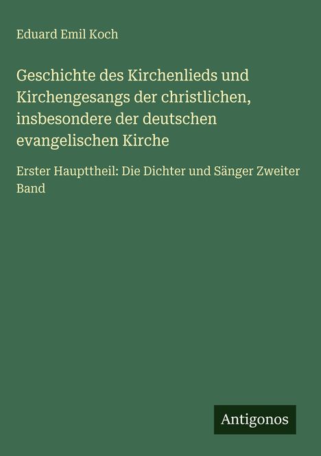 Text: "Eduard Emil Koch, Geschichte des Kirchenlieds... Erster Haupttheil... Zweiter Band." Grünes Cover, "Antigonos" unten.
