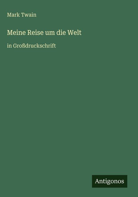 Mark Twain, "Meine Reise um die Welt", in Großdruckschrift. Grüner Hintergrund mit kleinem Antigonos-Logo unten rechts.