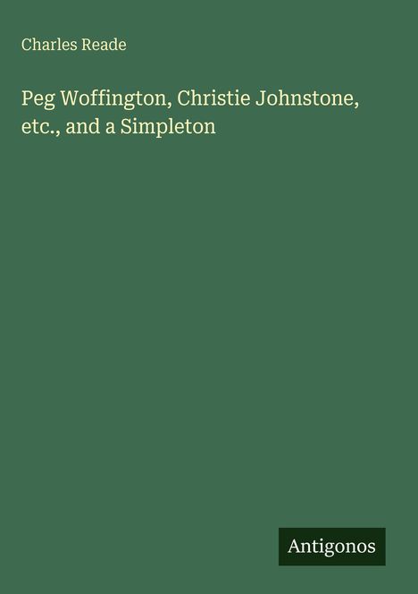 Grüner Hintergrund mit den Texten: "Charles Reade", "Peg Woffington, Christie Johnstone, etc., and a Simpleton", "Antigonos".