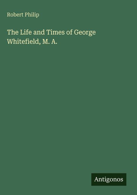 Text: "Robert Philip. The Life and Times of George Whitefield, M. A. Antigonos." Grünes Cover, schlichtes Design.