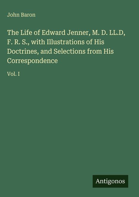 „The Life of Edward Jenner, Vol. I“ von John Baron. Dunkelgrüner Hintergrund, Logo unten rechts: „Antigonos“.