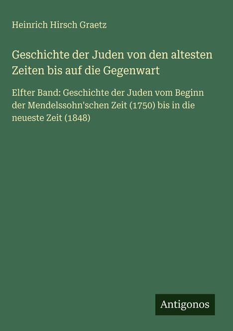 "Heinrich Hirsch Graetz. Geschichte der Juden von den ältesten Zeiten bis auf die Gegenwart. Elfter Band. Antigonos."