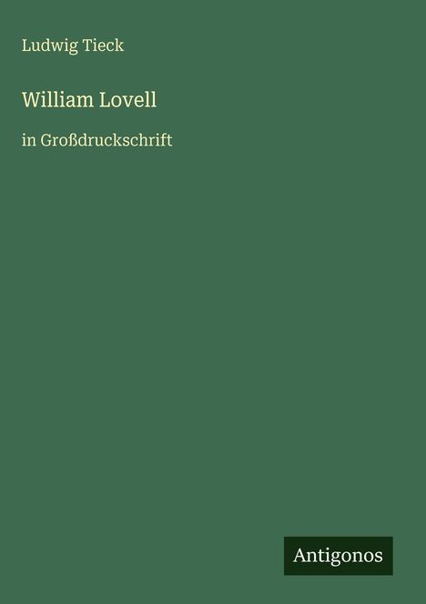 Ludwig Tieck, William Lovell, in Großdruckschrift. Grüner Hintergrund, unten rechts Logo: Antigonos.