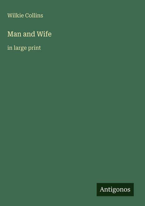 "Wilkie Collins, Man and Wife, in large print." Dunkelgrüner Hintergrund, Logo "Antigonos" unten rechts.