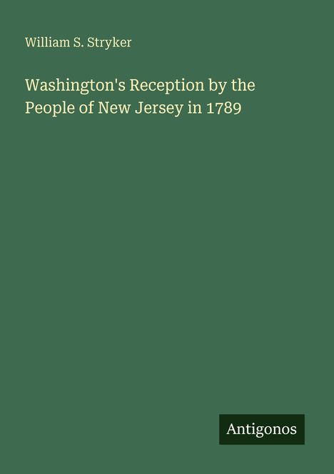 Buchtitel von William S. Stryker: "Washington's Reception by the People of New Jersey in 1789". Unten rechts "Antigonos".