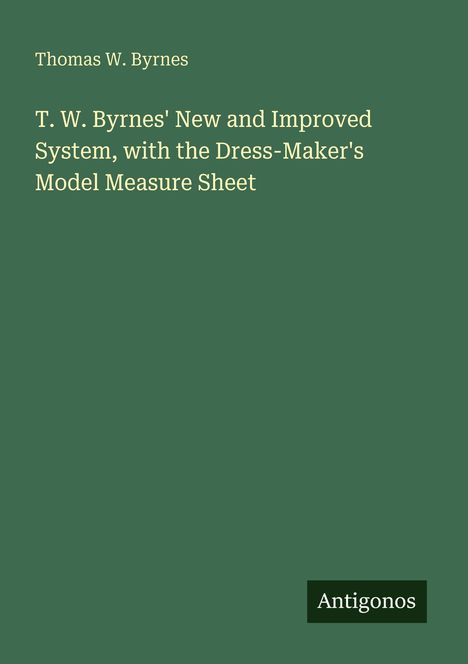 Text: "Thomas W. Byrnes. T. W. Byrnes' New and Improved System, with the Dress-Maker's Model Measure Sheet. Antigonos."  
Grüne Buchcover.