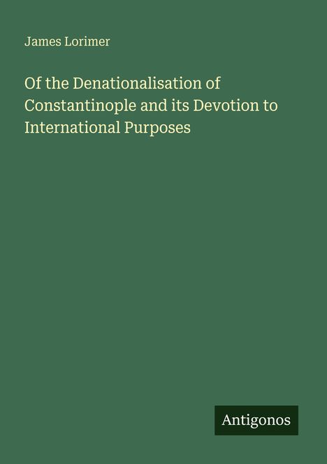 Buchtitel: "Of the Denationalisation of Constantinople and its Devotion to International Purposes" von James Lorimer.