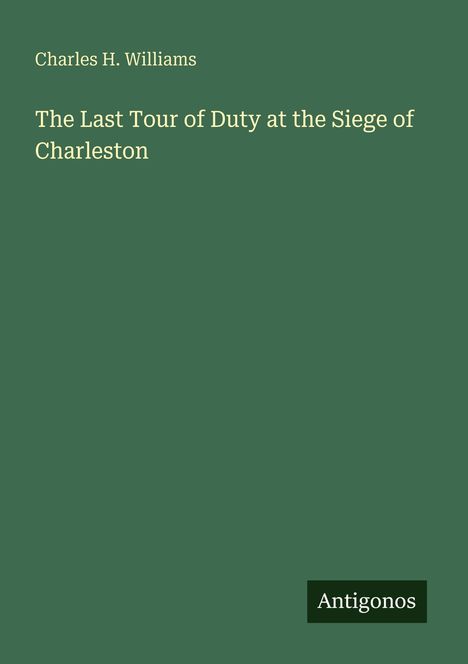 Buchtitel und Autor: "The Last Tour of Duty at the Siege of Charleston" von Charles H. Williams. Unten rechts steht "Antigonos".