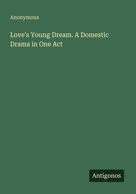 Titel: "Love's Young Dream. A Domestic Drama in One Act". Autor: Anonymous. Logo: Antigonos. Hintergrund: Dunkelgrün.