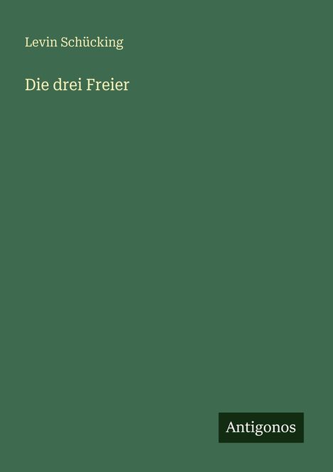"Levin Schücking, Die drei Freier, Antigonos." Grüner Hintergrund, minimalistische Gestaltung.