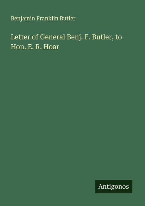 Grüner Hintergrund, Text: "Benjamin Franklin Butler", "Letter of General Benj. F. Butler, to Hon. E. R. Hoar". Unten rechts "Antigonos".