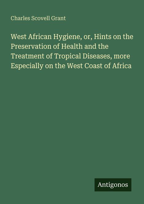 Titel: "West African Hygiene" von Charles Scovell Grant. Grünes Cover, unten Logo: Antigonos.