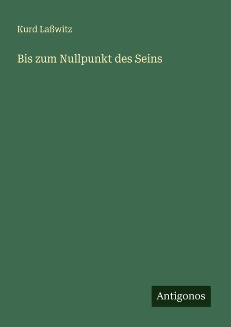 Grüner Hintergrund mit dem Titel "Bis zum Nullpunkt des Seins" von Kurd Laßwitz. Unten steht "Antigonos".