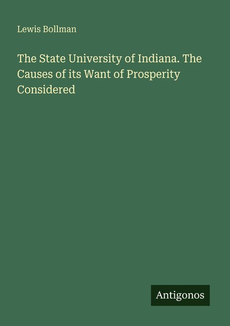 Lewis Bollman. The State University of Indiana. The Causes of its Want of Prosperity Considered. Grüner Hintergrund. Antigonos.