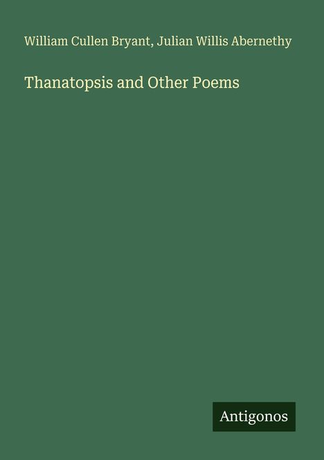 William Cullen Bryant, Julian Willis Abernethy; Thanatopsis and Other Poems. Grünes Cover mit "Antigonos" unten rechts.