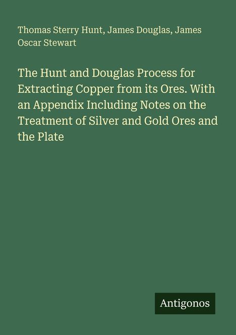Text: "Thomas Sterry Hunt, James Douglas, James Oscar Stewart. The Hunt and Douglas Process for Extracting Copper..." Unten rechts: "Antigonos".