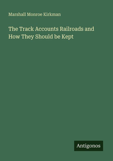 Text: "Marshall Monroe Kirkman. The Track Accounts Railroads and How They Should be Kept. Antigonos." Dunkelgrüner Hintergrund.