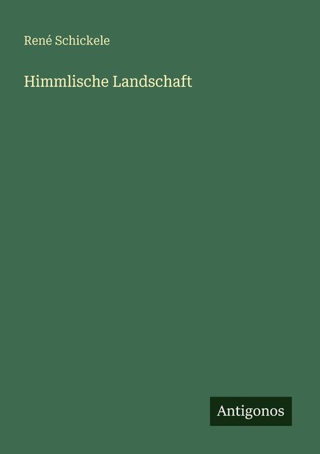 Oben steht "René Schickele", darunter "Himmlische Landschaft". Unten rechts ein kleiner schwarzer Block: "Antigonos".
