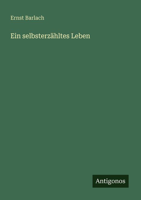 "Ein selbsterzähltes Leben" von Ernst Barlach. Grüner Hintergrund, unten steht "Antigonos".