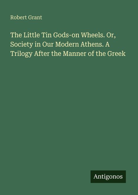 „Robert Grant: The Little Tin Gods-on Wheels. Antigonos“. Grüner Hintergrund, schlichte weiße Schrift.