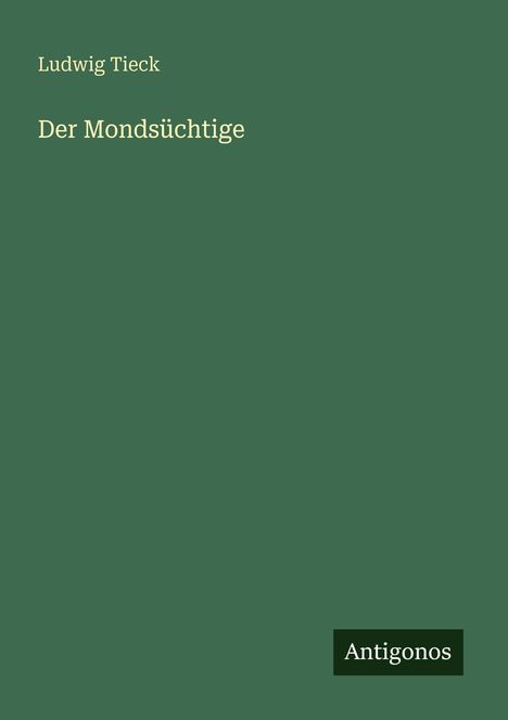 Grüner Hintergrund mit Text: "Ludwig Tieck", "Der Mondsüchtige" und "Antigonos."