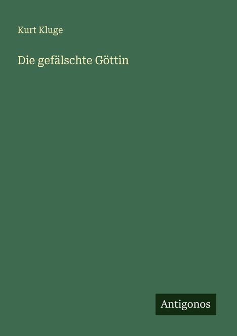 Text: "Kurt Kluge, Die gefälschte Göttin, Antigonos." Grüner Hintergrund, schlichte Gestaltung.