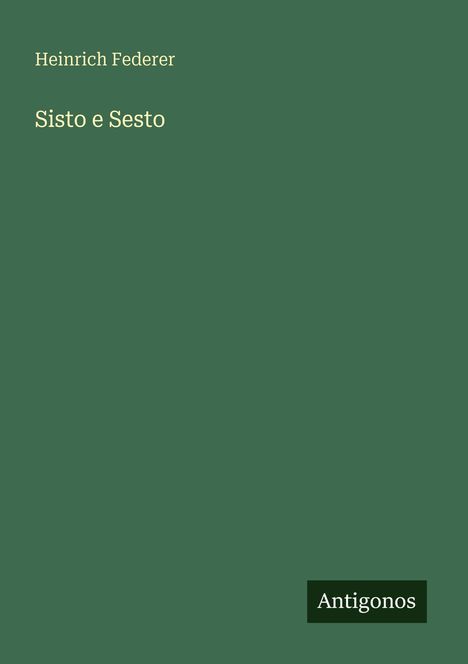 Grüner Hintergrund mit den Worten: "Heinrich Federer, Sisto e Sesto" und einem kleinen schwarzen "Antigonos"-Feld.