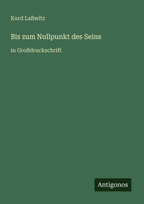 Text: "Kurd Laßwitz, Bis zum Nullpunkt des Seins, in Großdruckschrift." Ein grünes Cover, unten "Antigonos".