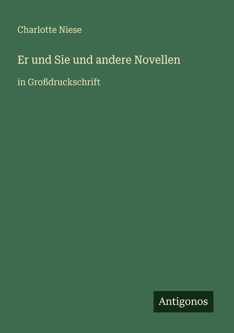 Grüner Hintergrund, Text: "Charlotte Niese, Er und Sie und andere Novellen, in Großdruckschrift", Logo: Antigonos.