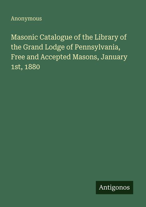 **Masonic Catalogue of the Library of the Grand Lodge of Pennsylvania, Free and Accepted Masons, January 1st, 1880.**
