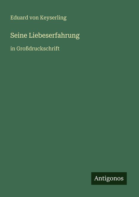 Eduard von Keyserling, "Seine Liebeserfahrung", in Großdruckschrift. Unten rechts: "Antigonos". Grüner Hintergrund.