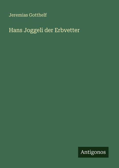 Grüner Hintergrund, Text: "Jeremias Gotthelf, Hans Joggeli der Erbvetter", unten rechts kleines Logo mit "Antigonos".