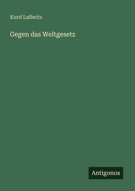 Grüner Hintergrund, darauf Text: "Kurd Laßwitz", "Gegen das Weltgesetz". Unten rechts ein schwarzes Rechteck mit "Antigonos".