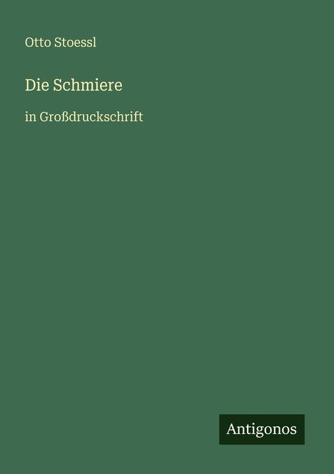 „Otto Stoessl, Die Schmiere, in Großdruckschrift.“ Grüner Hintergrund, unten rechts schwarzes Logo „Antigonos“.