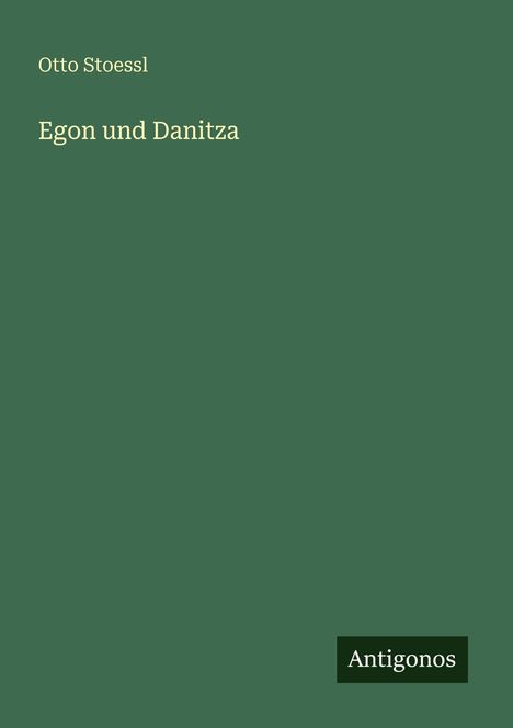 Text: "Otto Stoessl Egon und Danitza". Unten rechts ein kleines Logo mit "Antigonos". Hintergrund: dunkelgrün.