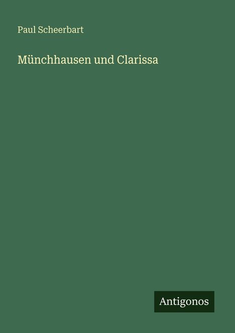 Paul Scheerbart. Münchhausen und Clarissa. Unten rechts steht "Antigonos". Schlichtes, grünes Cover.