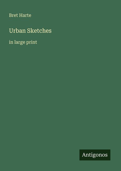 Text: "Bret Harte, Urban Sketches, in large print." Unten rechts ein Logo: "Antigonos." Hintergrund in dunklem Grün.