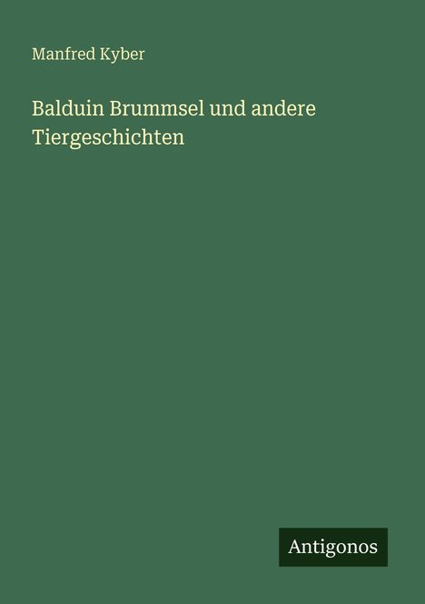 Manfred Kyber: Balduin Brummsel und andere Tiergeschichten. Grüner Hintergrund, Antigonos-Logo unten rechts.