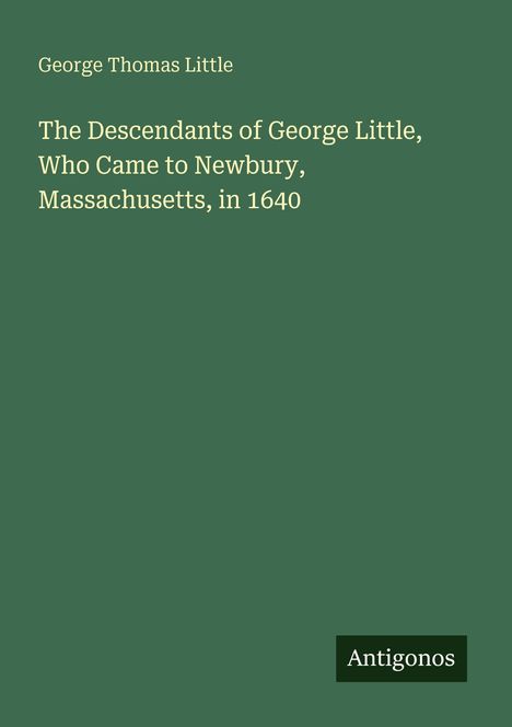 George Thomas Little, The Descendants of George Little, Who Came to Newbury, Massachusetts, in 1640. Logo: Antigonos.