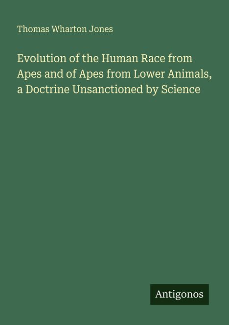 "Thomas Wharton Jones. Evolution of the Human Race... Antigonos." Auf grünem Hintergrund mit hellbeiger Schrift.