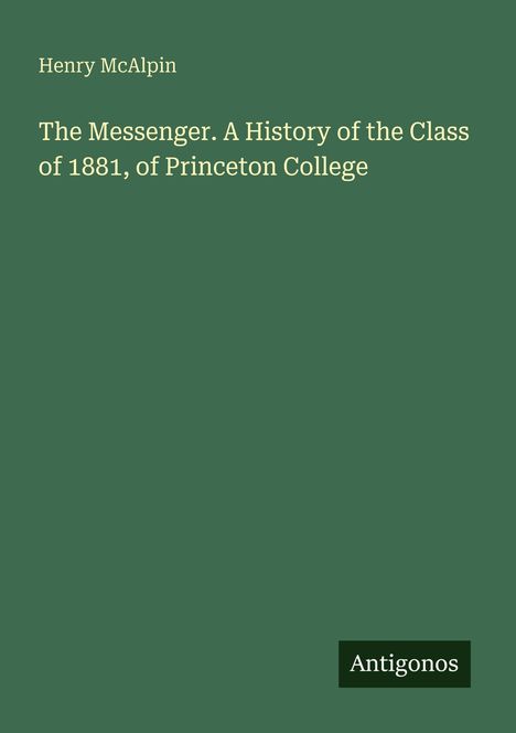 Henry McAlpin. The Messenger. A History of the Class of 1881, of Princeton College. Unten steht "Antigonos."