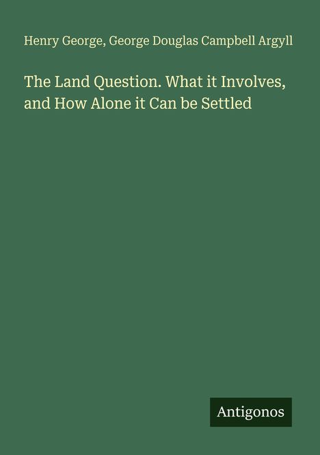 Henry George, George Douglas Campbell Argyll. Titel: The Land Question. Unten steht "Antigonos". Hintergrund ist grün.