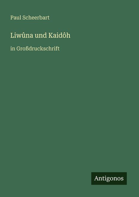 Text: "Paul Scheerbart, Liwûna und Kaidôh in Großdruckschrift, Antigonos". Grüner Hintergrund, minimalistisch gestaltet.
