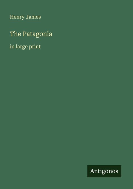 Henry James, The Patagonia, in large print. Unten rechts steht "Antigonos". Olivgrüner Hintergrund.