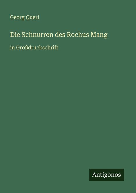 Oben: Georg Queri. Mitte: Die Schnurren des Rochus Mang. Unten: in Großdruckschrift. Kleines Logo: Antigonos. Dunkelgrüner Hintergrund.