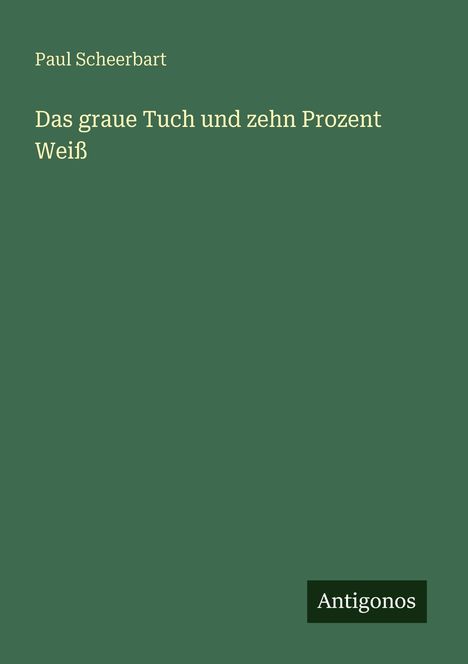 Text: "Paul Scheerbart", "Das graue Tuch und zehn Prozent Weiß", "Antigonos". Grüner Hintergrund, minimalistisches Design.