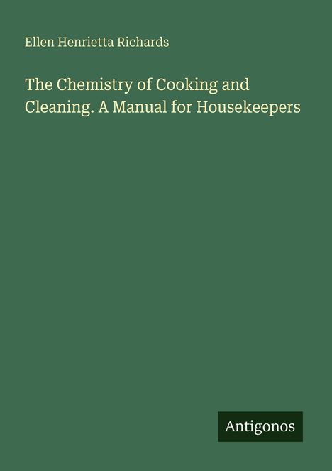 Grünes Buchcover mit Text: 
"Ellen Henrietta Richards
The Chemistry of Cooking and Cleaning. A Manual for Housekeepers
Antigonos" 