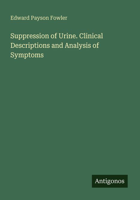 Titel: "Suppression of Urine. Clinical Descriptions and Analysis of Symptoms" von Edward Payson Fowler, mit Logo "Antigonos".
